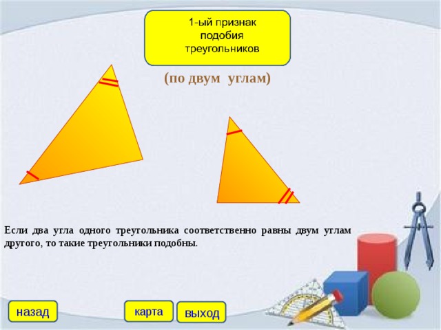 (по двум углам) Если два угла одного треугольника соответственно равны двум углам другого, то такие треугольники подобны. назад карта выход