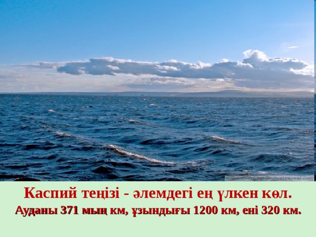 Каспий теңізі - әлемдегі ең үлкен көл. Ауданы 371 мың км, ұзындығы 1200 км, ені 320 км.