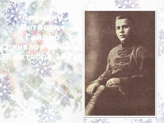 Аркадий Петрович Гайдар 22 января 1904г. – 26 октября 1941г.