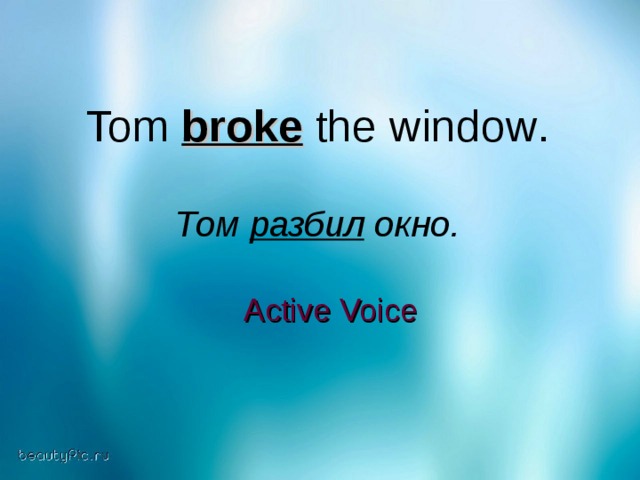 Tom broke  the window . Том разбил окно. Active Voice