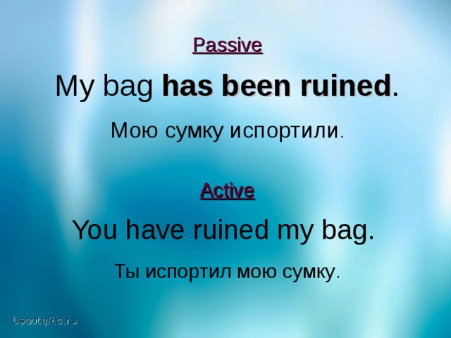 Passive  My bag has been ruined . Мою сумку испортили . Active  You have ruined my bag . Ты испортил мою сумку .