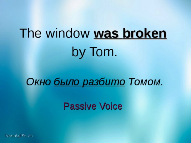 The window  was  broken   by Tom. Окно было разбито Томом. Passive Voice