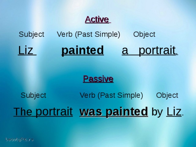 Active   Subject Verb (Past Simple) Object Liz     painted     a portrait .  Passive   Subject   Verb (Past Simple ) Object  The portrait   was painted  by  Liz .