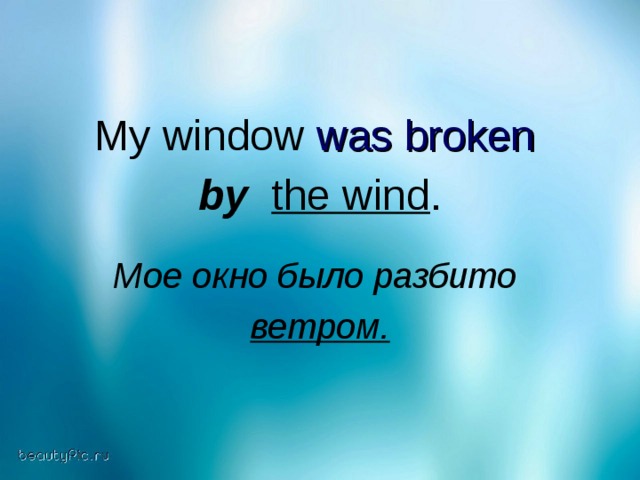 My window was broken  by  the wind .  Мое окно было разбито  ветром.