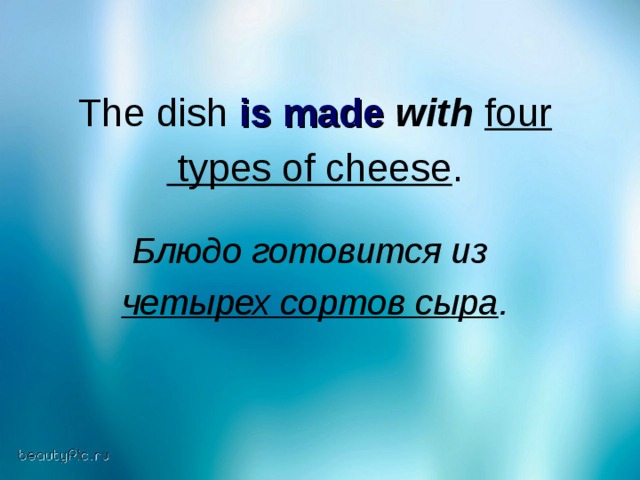 The dish is made  with  four   types of cheese . Блюдо готовится из  четырех сортов сыра .