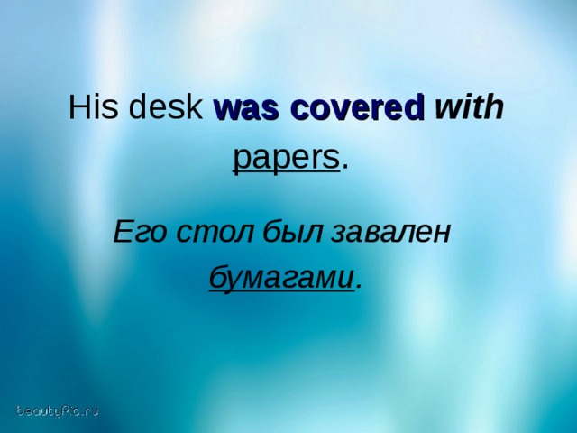 His desk was covered  with   papers . Его стол был завален  бумагами .
