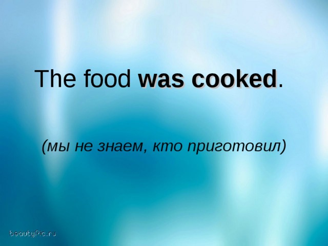 The food was cooked .  (мы не знаем, кто приготовил)