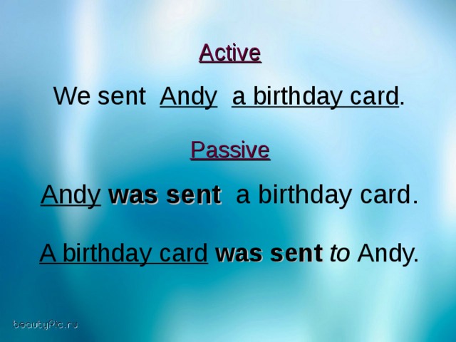 Active  We sent Andy  a birthday card .  Passive  Andy  was sent   a birthday card. A birthday card  was sent  to  Andy.