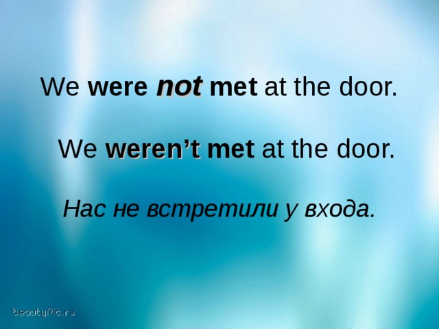 We were not  met at the door.  We weren’t met at the door. Нас не встретили у входа.