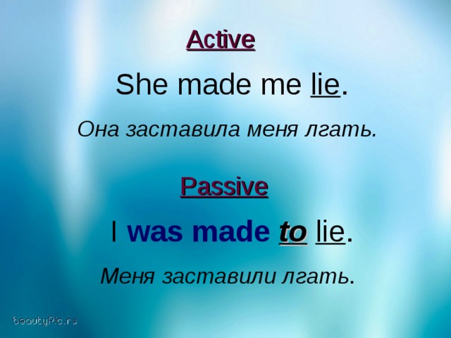 Active   She made me lie .  Она заставила меня лгать. Passive  I was made  to  lie .  Меня заставили лгать .