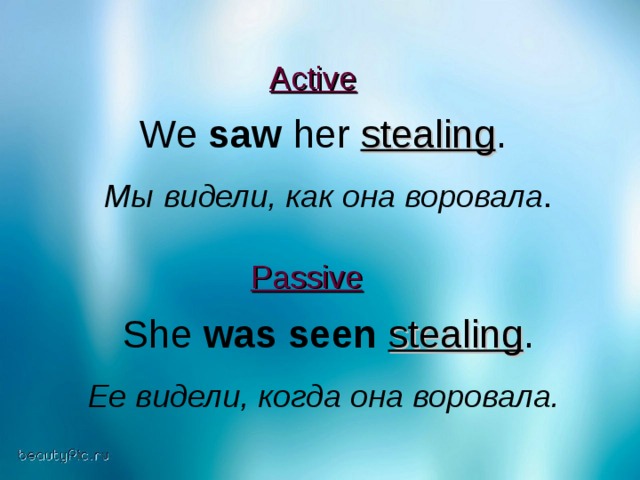 Active   We saw her stealing .  Мы видели, как она воровала . Passive   She was seen  stealing .  Ее видели, когда она воровала.