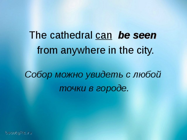 The cathedral can  be seen   from anywhere in the city. Собор можно увидеть с любой  точки в городе.