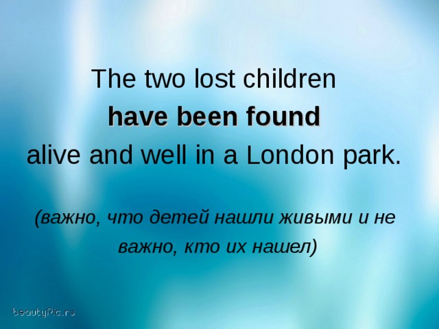 The two lost children have been found  alive and well in a London park.  (важно, что детей нашли живыми и не  важно, кто их нашел)