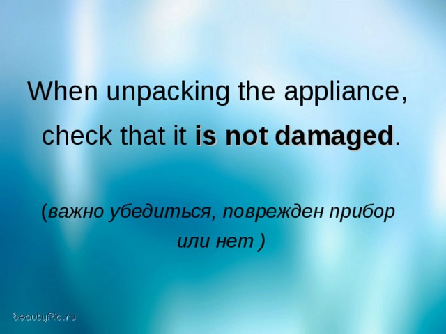 When unpacking the appliance ,  check that it  is not damaged . ( важно убедиться, поврежден прибор  или нет )
