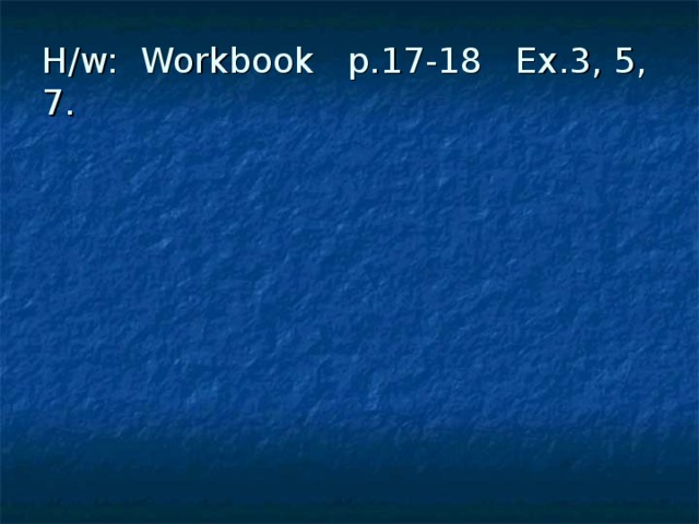 H/w: Workbook p.17-18 Ex.3, 5, 7.