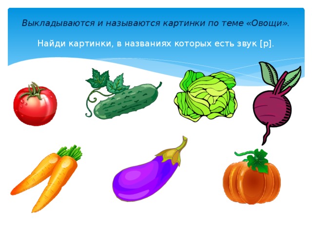 Выкладываются и называются картинки по теме «Овощи».   Найди картинки, в названиях которых есть звук [р].