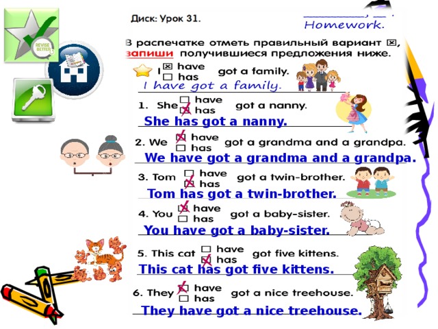 She has got a nanny. We have got a grandma and a grandpa. Tom has got a twin-brother. Используется шрифт Segoe Print You have got a baby-sister. This cat has got five kittens. They have got a nice treehouse.