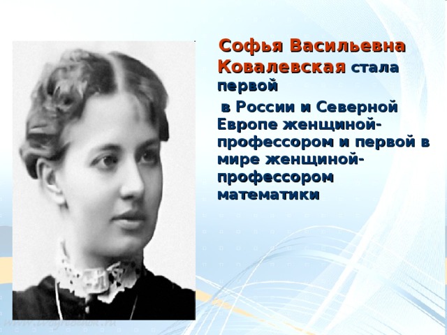 Софья Васильевна Ковалевская стала первой  в России и Северной Европе женщиной-профессором и первой в мире женщиной-профессором математики