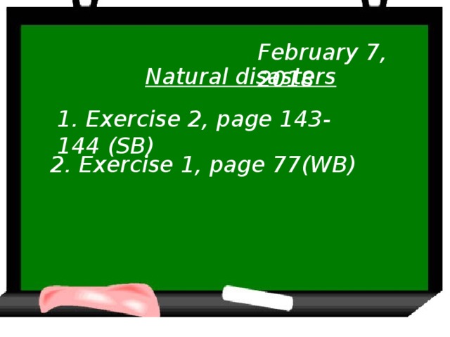 February 7, 2018 Natural disasters 1. Exercise 2, page 143-144 (SB) 2. Exercise 1, page 77(WB)