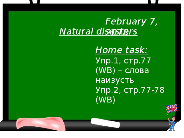 February 7, 2018 Natural disasters Home task: Упр.1, стр.77 (WB) – слова наизусть Упр.2, стр.77-78 (WB)