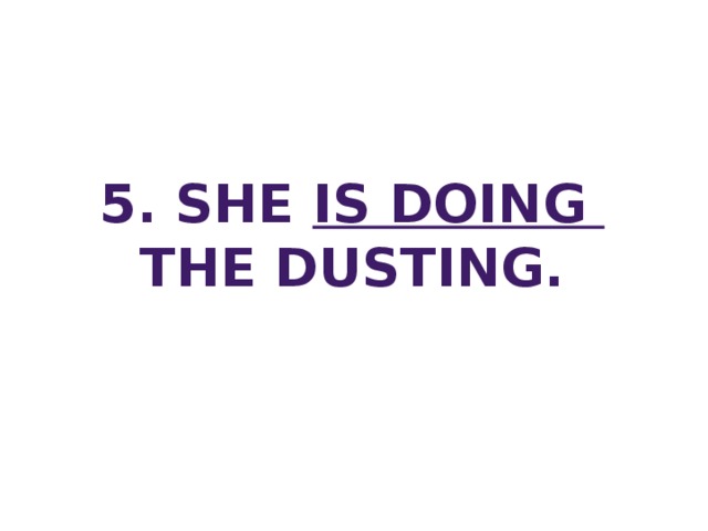 5. She is doing The dusting.