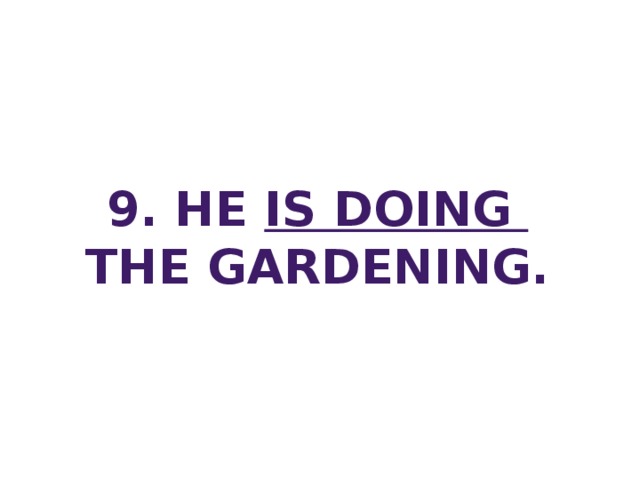 9. He is doing the gardening.