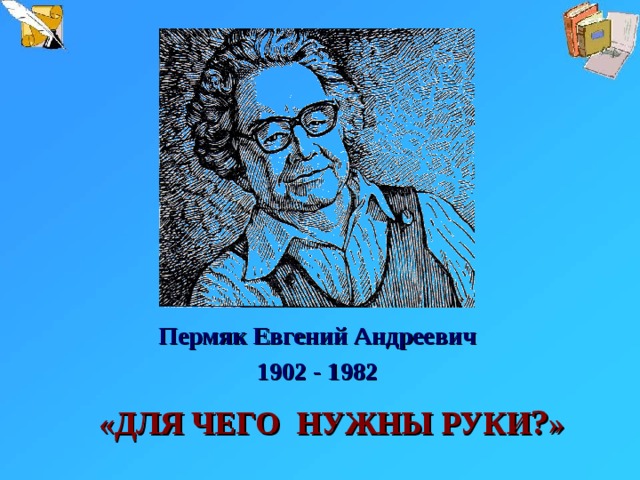 Пермяк Евгений Андреевич 1902 - 1982 «ДЛЯ ЧЕГО НУЖНЫ РУКИ ? »