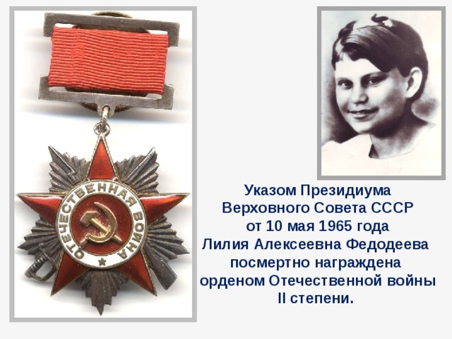 Указом Президиума Верховного Совета СССР  от 10 мая 1965 года Лилия Алексеевна Федодеева посмертно награждена орденом Отечественной войны II степени.