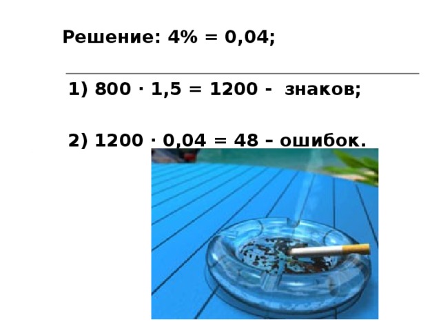 Решение: 4% = 0,04;   1) 800 ∙ 1,5 = 1200 - знаков;   2) 1200 ∙ 0,04 = 48 – ошибок.