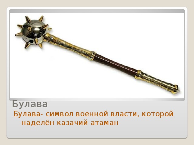 Булава Булава- символ военной власти, которой наделён казачий атаман
