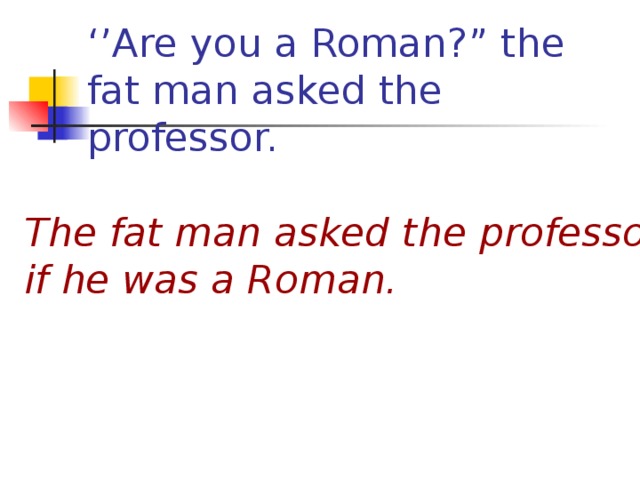 ‘’ Are you a Roman?” the fat man asked the professor. The fat man asked the professor if he was a Roman.