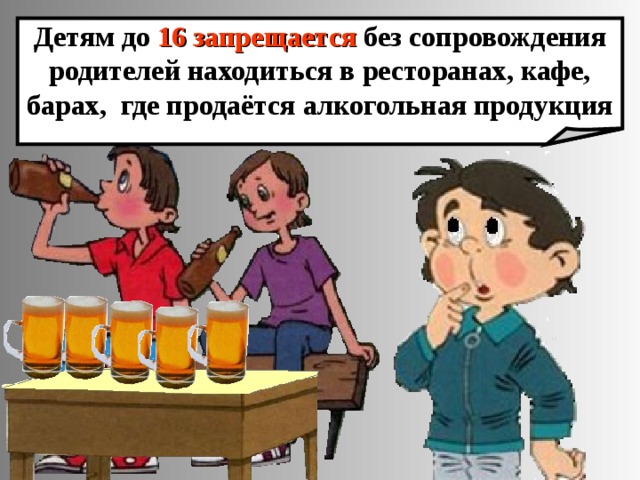 Детям до 16 запрещается без сопровождения родителей находиться в ресторанах, кафе, барах, где продаётся алкогольная продукция