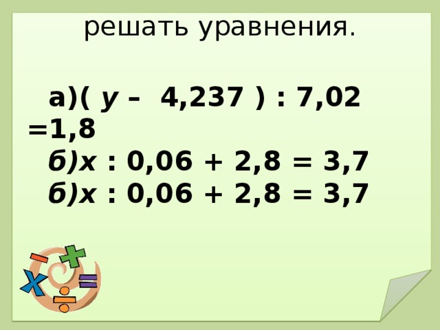 решать уравнения.    а)( у –  4,237  ) : 7,02 =1,8 б)х : 0,06 + 2,8 = 3,7 б)х : 0,06 + 2,8 = 3,7