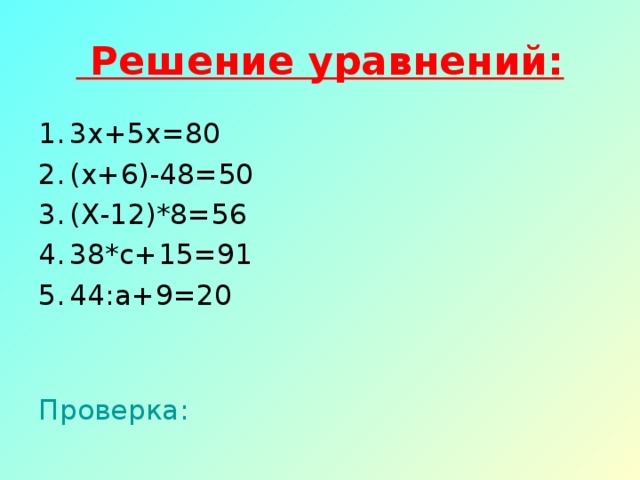 Решение уравнений: 3х+5х=80 (х+6)-48=50 (Х-12)*8=56 38*с+15=91 44:а+9=20 Проверка: