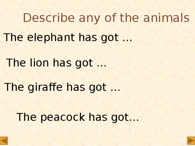 Describe any of the animals ! The elephant has got … The lion has got … The giraffe has got … The peacock has got…