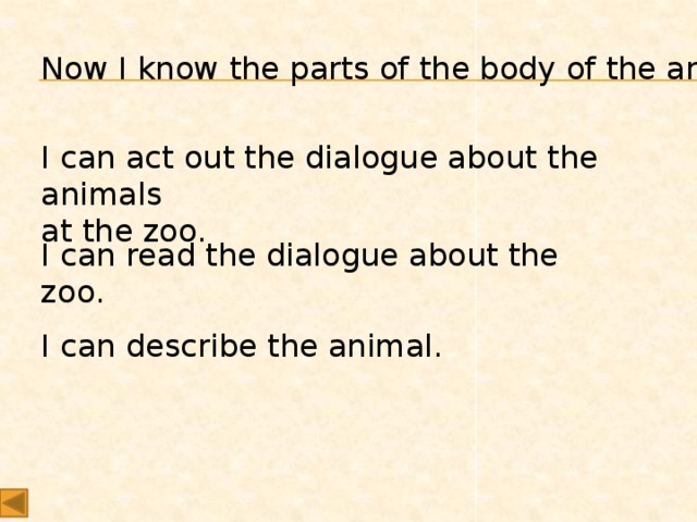 Now I know the parts of the body of the animal. I can act out the dialogue about the animals  at the zoo. I can read the dialogue about the zoo. I can describe the animal.
