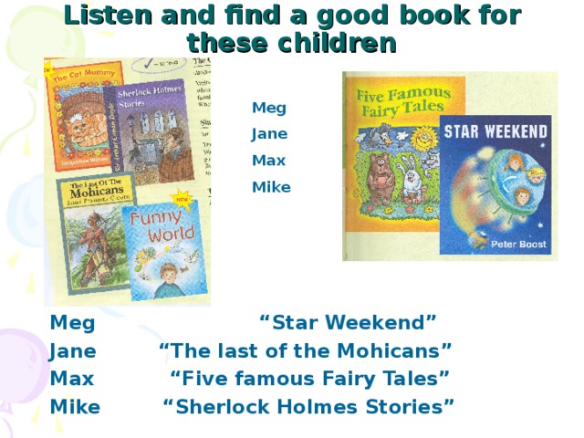 Listen and find a good book for these children   Meg Jane Max Mike  Meg “Star Weekend” Jane “The last of the Mohicans” Max “Five famous Fairy Tales” Mike “Sherlock Holmes Stories”