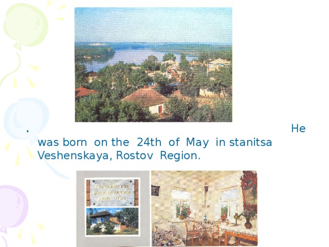 . He was born on the 24th of May in stanitsa Veshenskaya, Rostov Region.