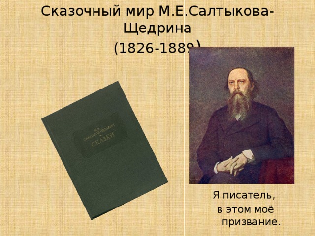 Сказочный мир М.Е.Салтыкова-Щедрина  (1826-1889 ) Я писатель, в этом моё призвание.