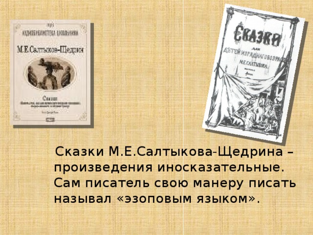 Сказки М.Е.Салтыкова-Щедрина – произведения иносказательные. Сам писатель свою манеру писать называл «эзоповым языком».
