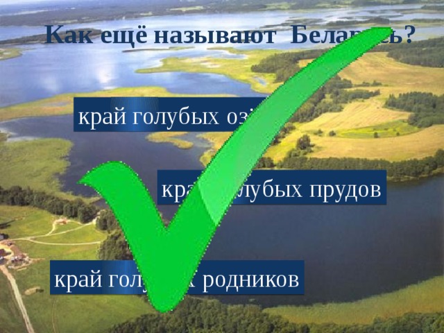Как ещё называют Беларусь? край голубых озёр край голубых прудов край голубых родников