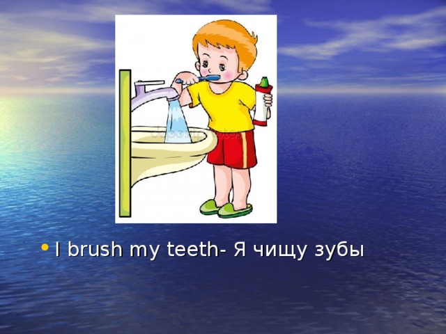 I brush my teeth- Я чищу зубы