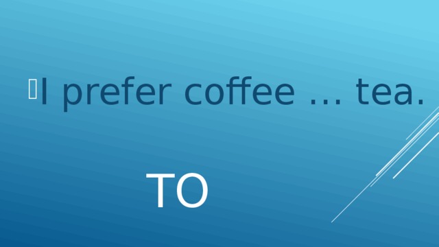 I prefer coffee … tea.