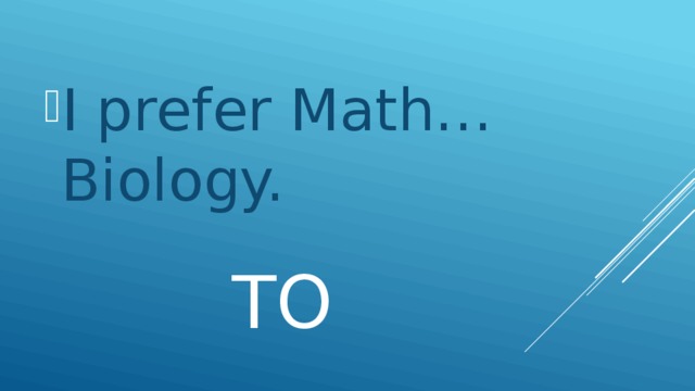 I prefer Math… Biology.