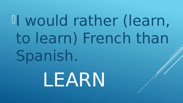 I would rather (learn, to learn) French than Spanish.
