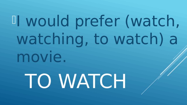 I would prefer (watch, watching, to watch) a movie.