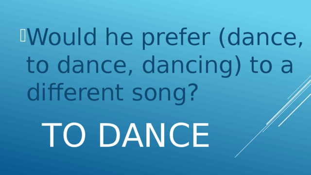 Would he prefer (dance, to dance, dancing) to a different song?