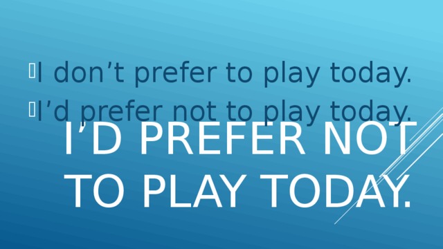I don’t prefer to play today. I’d prefer not to play today.