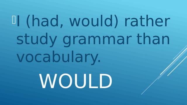 I (had, would) rather study grammar than vocabulary.