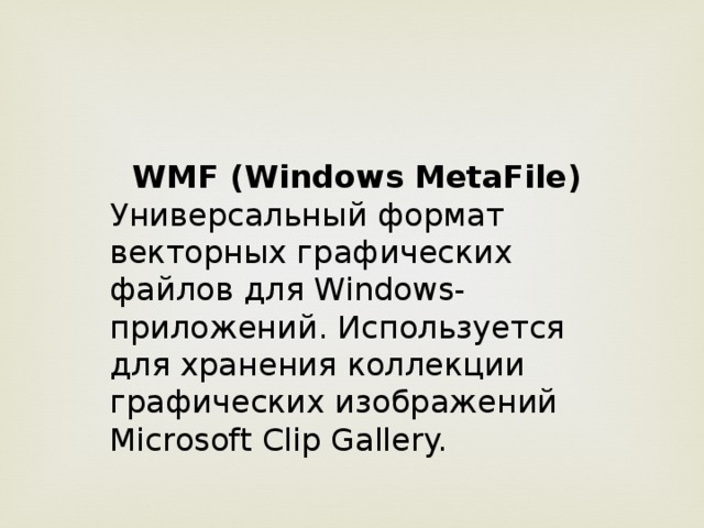 WMF (Windows MetaFile) Универсальный формат векторных графических файлов для Windows-приложений. Используется для хранения коллекции графических изображений Microsoft Clip Gallery.